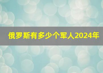 俄罗斯有多少个军人2024年