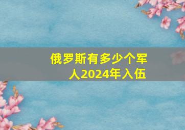 俄罗斯有多少个军人2024年入伍