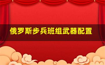 俄罗斯步兵班组武器配置