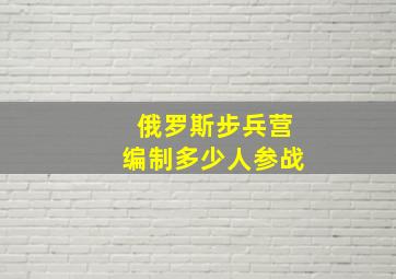 俄罗斯步兵营编制多少人参战