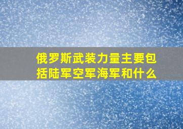 俄罗斯武装力量主要包括陆军空军海军和什么