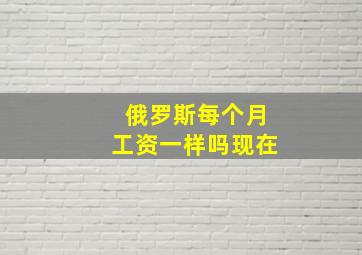 俄罗斯每个月工资一样吗现在