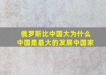 俄罗斯比中国大为什么中国是最大的发展中国家