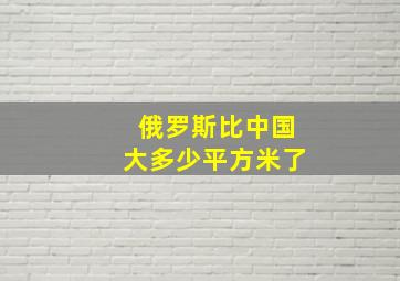 俄罗斯比中国大多少平方米了