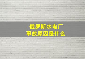 俄罗斯水电厂事故原因是什么