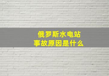 俄罗斯水电站事故原因是什么