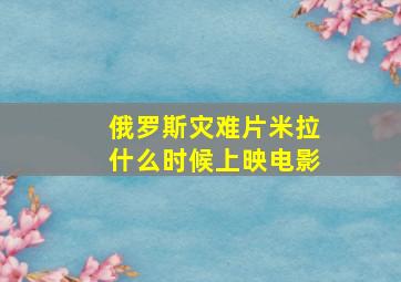 俄罗斯灾难片米拉什么时候上映电影