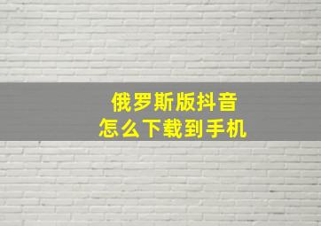 俄罗斯版抖音怎么下载到手机