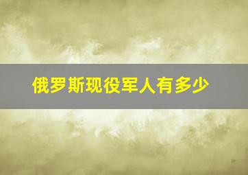 俄罗斯现役军人有多少