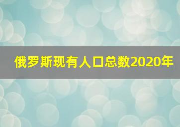 俄罗斯现有人口总数2020年