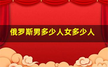 俄罗斯男多少人女多少人