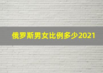 俄罗斯男女比例多少2021