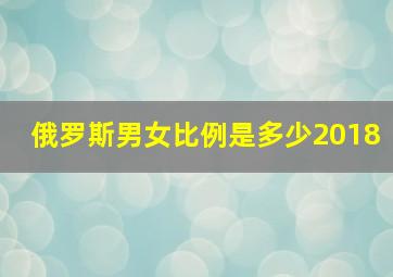 俄罗斯男女比例是多少2018