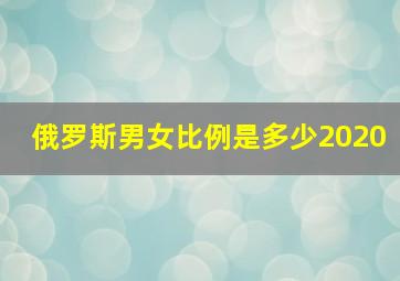 俄罗斯男女比例是多少2020