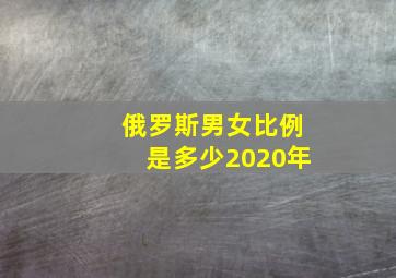 俄罗斯男女比例是多少2020年