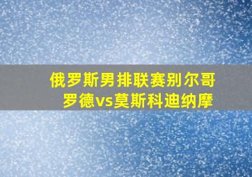 俄罗斯男排联赛别尔哥罗德vs莫斯科迪纳摩