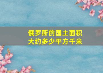 俄罗斯的国土面积大约多少平方千米