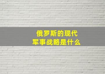 俄罗斯的现代军事战略是什么