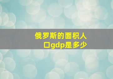 俄罗斯的面积人口gdp是多少