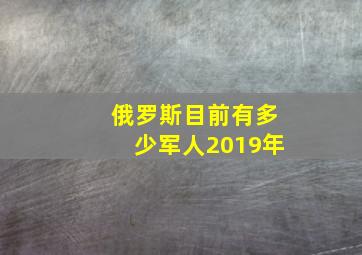 俄罗斯目前有多少军人2019年