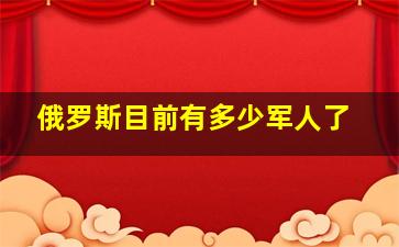 俄罗斯目前有多少军人了