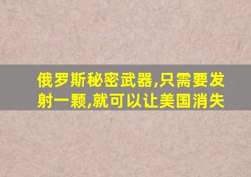 俄罗斯秘密武器,只需要发射一颗,就可以让美国消失