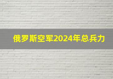 俄罗斯空军2024年总兵力