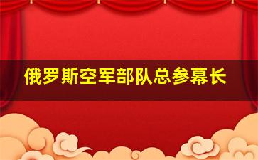 俄罗斯空军部队总参幕长