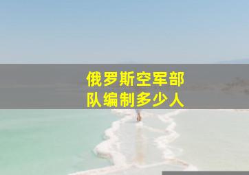 俄罗斯空军部队编制多少人