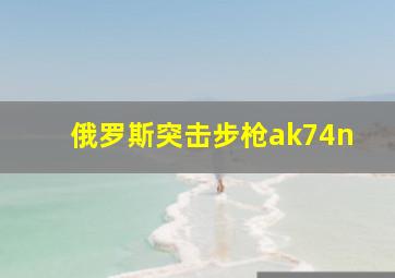 俄罗斯突击步枪ak74n