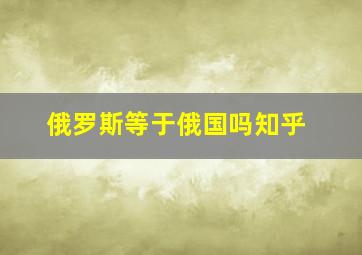 俄罗斯等于俄国吗知乎