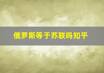 俄罗斯等于苏联吗知乎