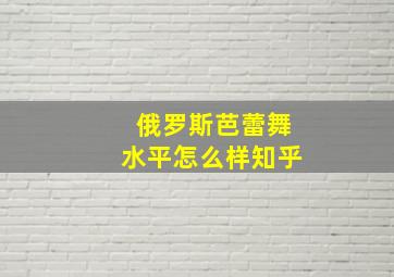 俄罗斯芭蕾舞水平怎么样知乎