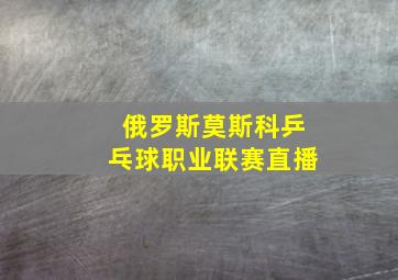 俄罗斯莫斯科乒乓球职业联赛直播