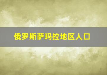 俄罗斯萨玛拉地区人口