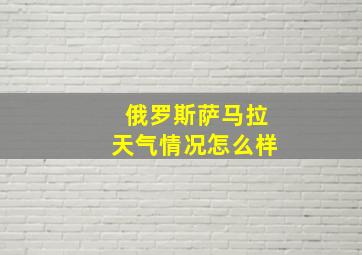 俄罗斯萨马拉天气情况怎么样