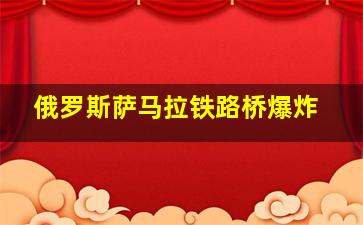 俄罗斯萨马拉铁路桥爆炸