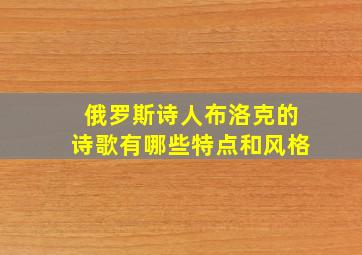 俄罗斯诗人布洛克的诗歌有哪些特点和风格