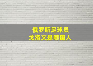 俄罗斯足球员戈洛文是哪国人