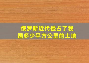 俄罗斯近代侵占了我国多少平方公里的土地