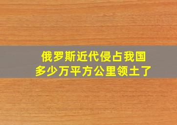 俄罗斯近代侵占我国多少万平方公里领土了