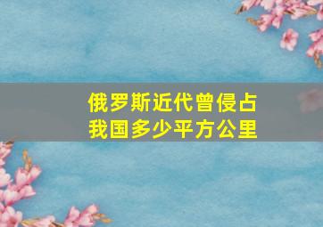 俄罗斯近代曾侵占我国多少平方公里