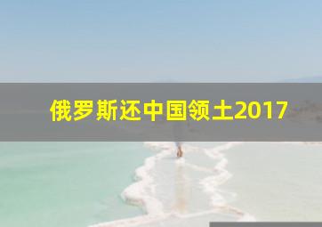 俄罗斯还中国领土2017