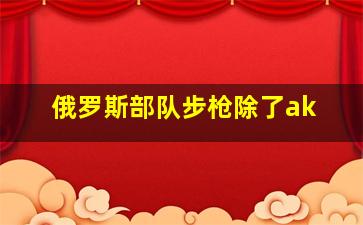 俄罗斯部队步枪除了ak