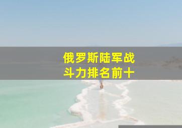 俄罗斯陆军战斗力排名前十