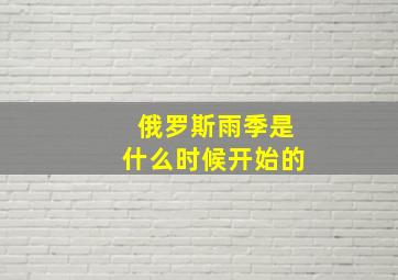 俄罗斯雨季是什么时候开始的