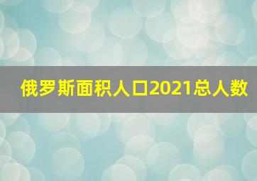 俄罗斯面积人口2021总人数