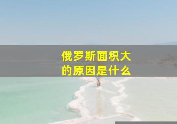 俄罗斯面积大的原因是什么