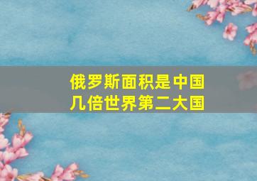 俄罗斯面积是中国几倍世界第二大国