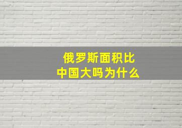 俄罗斯面积比中国大吗为什么